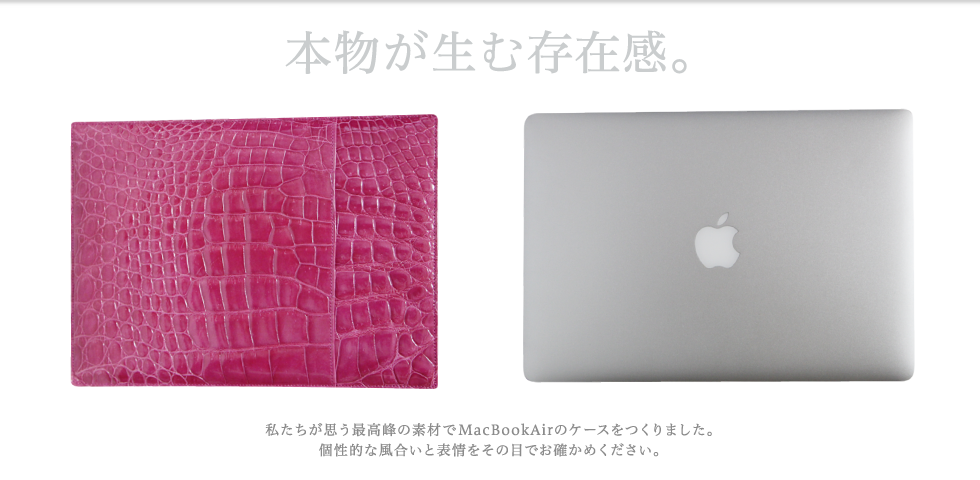 【本物が生む存在感。】私たちが思う最高峰の素材でMacBookAirのケースをつくりました。個性的な風合いと表情をその目でお確かめください。